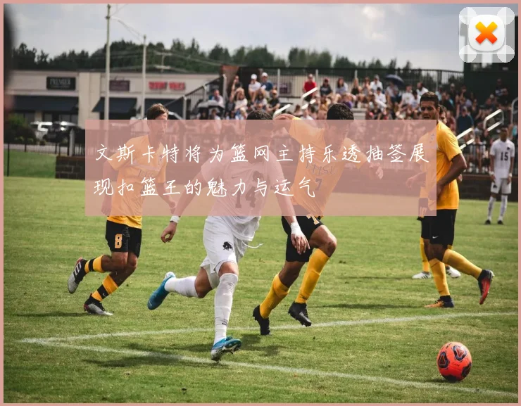 文斯卡特将为篮网主持乐透抽签展现扣篮王的魅力与运气