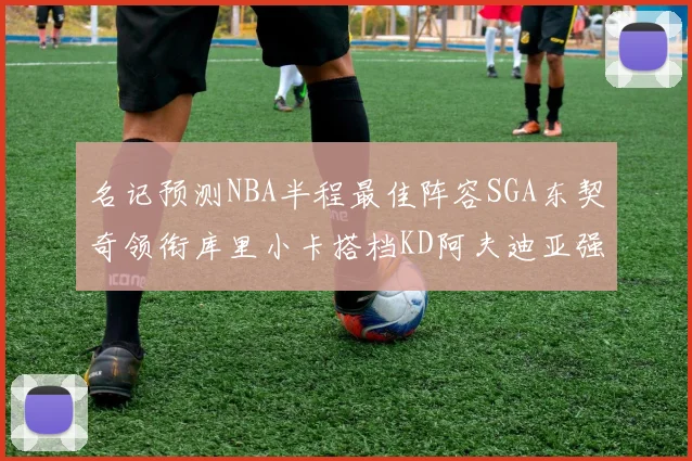 名记预测NBA半程最佳阵容SGA东契奇领衔库里小卡搭档KD阿夫迪亚强势入选