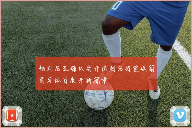 帕利尼亚确认离开热刺或将重返葡萄牙体育展开新篇章