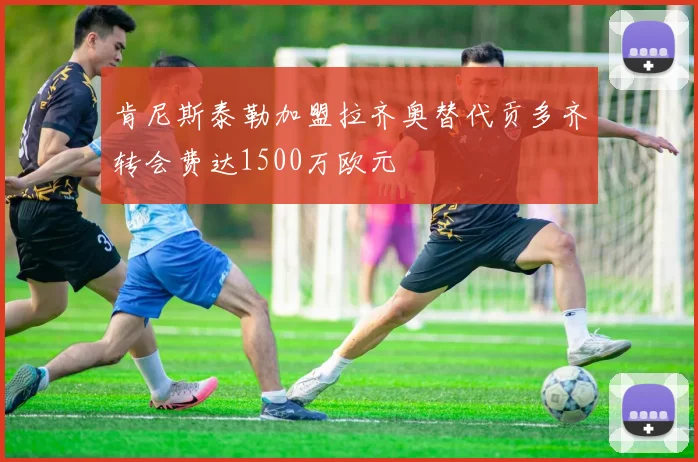 肯尼斯泰勒加盟拉齐奥替代贡多齐转会费达1500万欧元