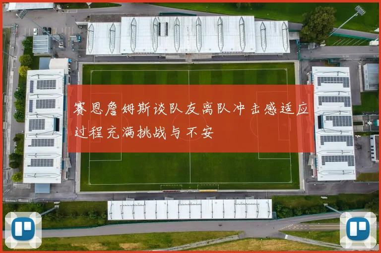 赛恩詹姆斯谈队友离队冲击感适应过程充满挑战与不安