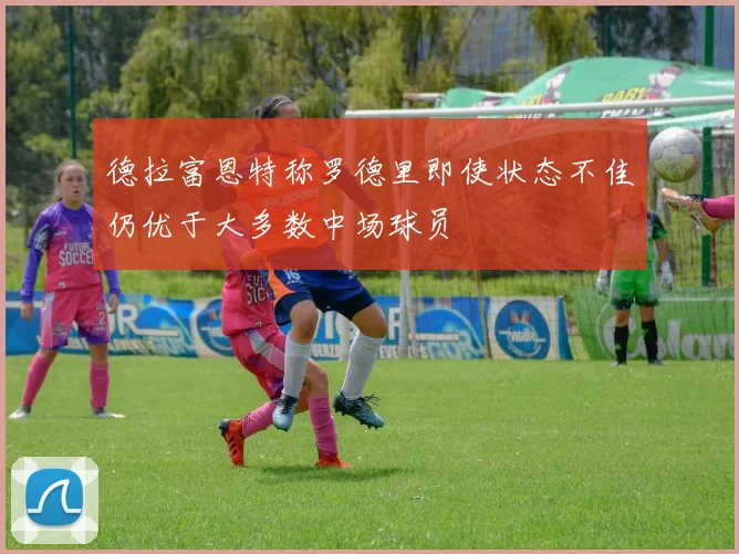 德拉富恩特称罗德里即使状态不佳仍优于大多数中场球员