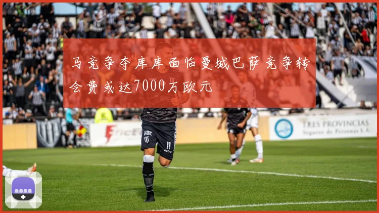 马竞争夺库库面临曼城巴萨竞争转会费或达7000万欧元